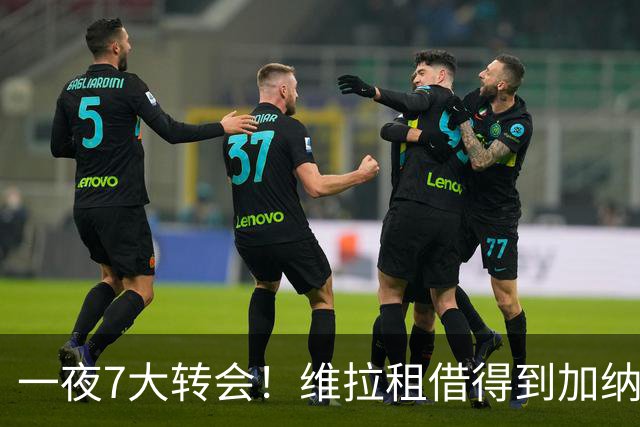 一夜7大转会！维拉租借得到加纳乔，国际免签卡塞米罗辅佐梅西！