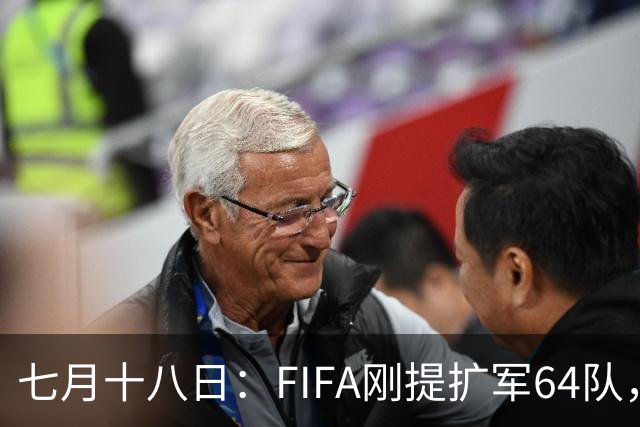 七月十八日：FIFA刚提扩军64队，国足希望又被点燃，可细看规则咱还在门外