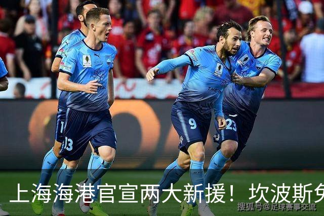 上海海港官宣两大新援！坎波斯免签，格劳租借加盟，7外援联手