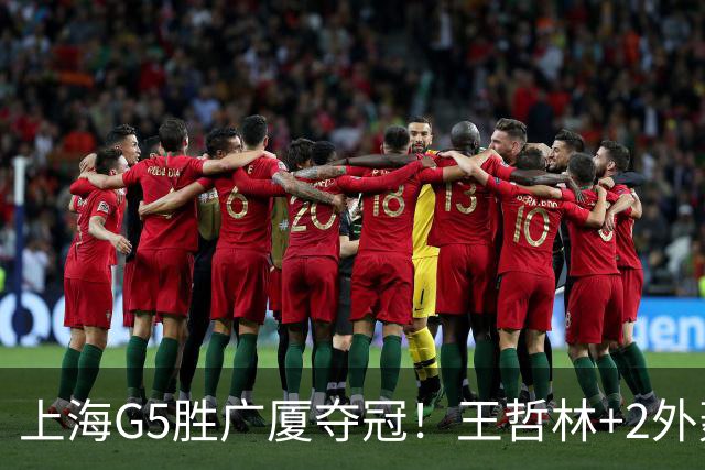 上海G5胜广厦夺冠！王哲林+2外轰72分，锋线稳健，胡金秋+2小外空砍