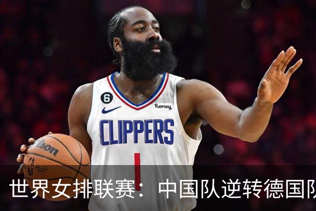 世界女排联赛：中国队逆转德国队迎安卡拉站首胜