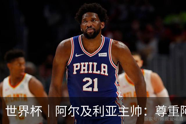 世界杯｜阿尔及利亚主帅：尊重阿根廷，但我们有机会赢