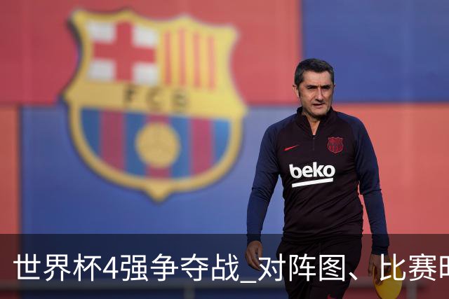 世界杯4强争夺战 对阵图、比赛时间、看点一览