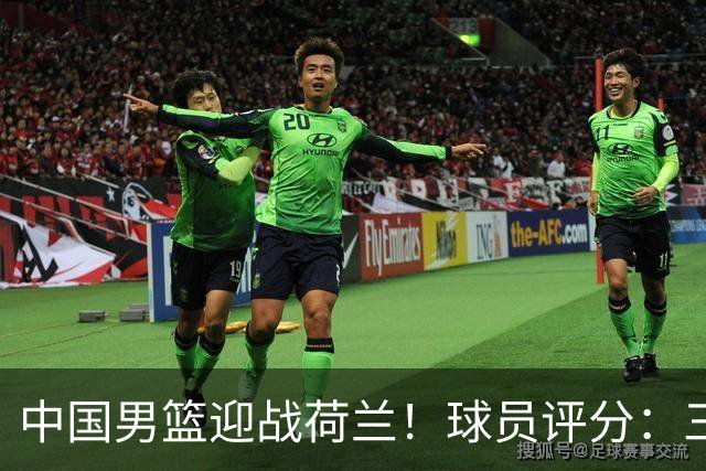 中国男篮迎战荷兰！球员评分：三人满分、五人合格、四人状态不佳