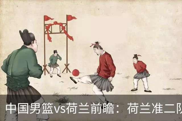 中国男篮vs荷兰前瞻：荷兰准二队背靠背出战，杨瀚森出场备受期待