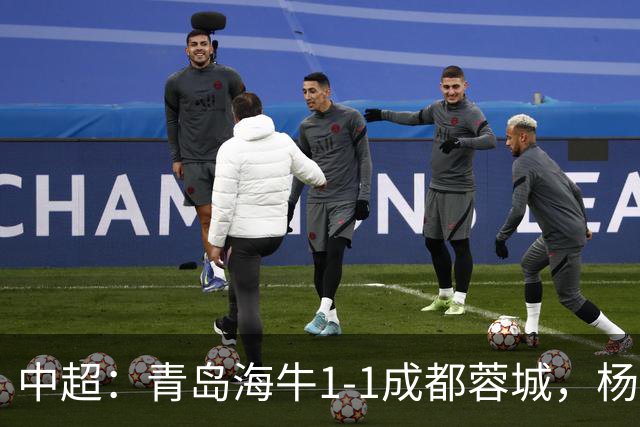 中超：青岛海牛1-1成都蓉城，杨明洋破僵，杨聪扳平