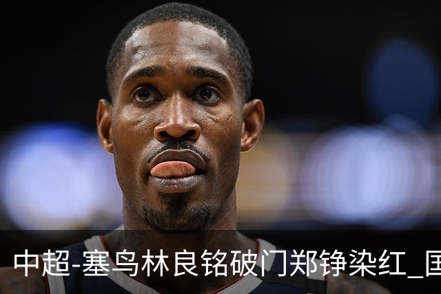中超-塞鸟林良铭破门郑铮染红 国安2-0泰山取三连胜