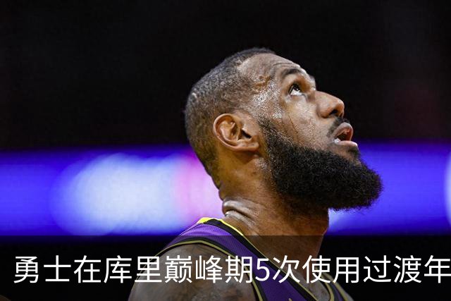 勇士在库里巅峰期5次使用过渡年策略！再加上双线策略&真相太丑陋