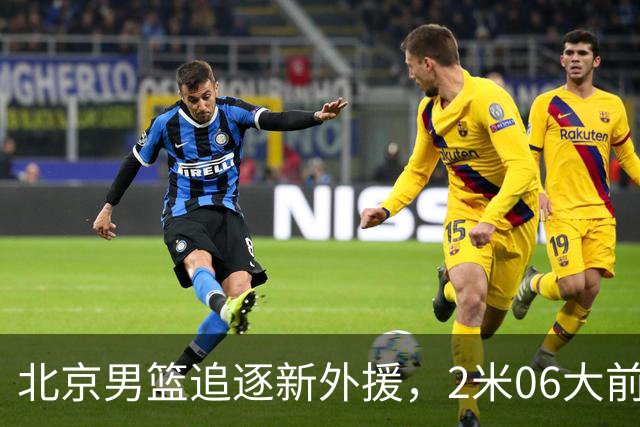 北京男篮追逐新外援，2米06大前锋基本加盟，CBA场均11+7！