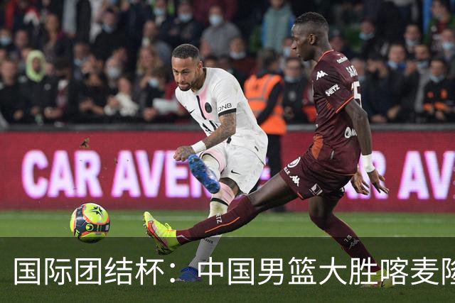 国际团结杯：中国男篮大胜喀麦隆队