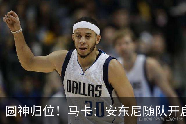 圆神归位！马卡：安东尼随队开启夏训，完整的季前备战对他很重要
