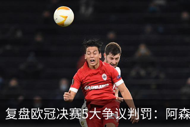 复盘欧冠决赛5大争议判罚：阿森纳被吹黑哨？
