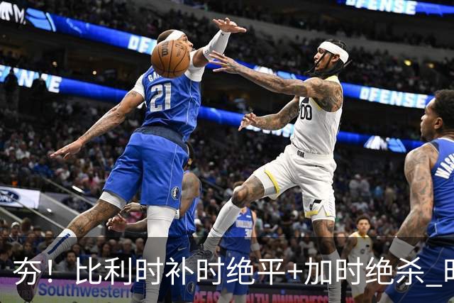 夯！比利时补时绝平+加时绝杀 时隔8年再造世界杯让二追三