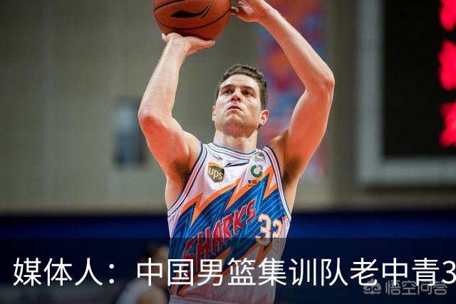 媒体人：中国男篮集训队老中青3代搭配 年龄结构合理开始逐步换血