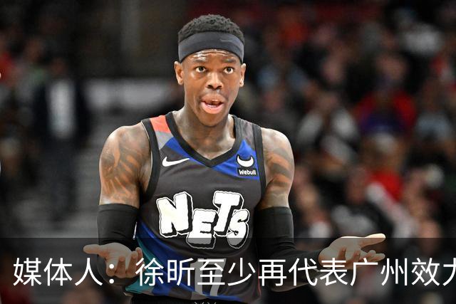 媒体人：徐昕至少再代表广州效力一个赛季才能被广东男篮回购