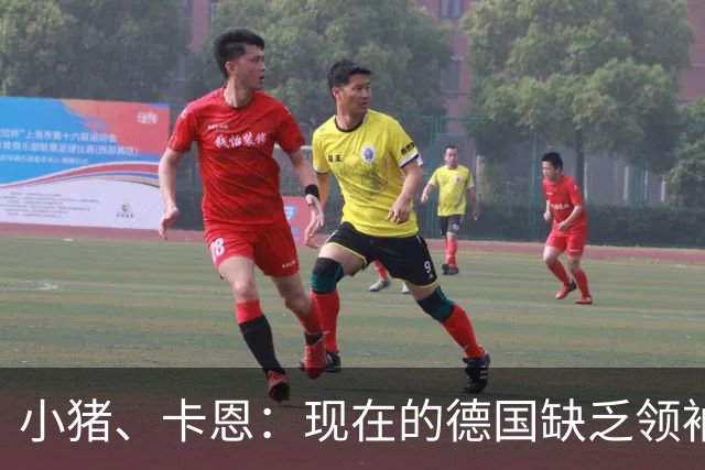 小猪、卡恩：现在的德国缺乏领袖，否则不会2次小组出局＋1次16强