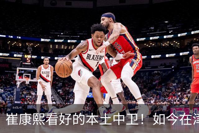 崔康熙看好的本土中卫！如今在津门虎爆发成主力，深得于根伟器重