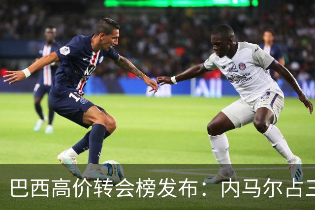 巴西高价转会榜发布：内马尔占三席 巴萨和新月到底谁在做亏本买卖