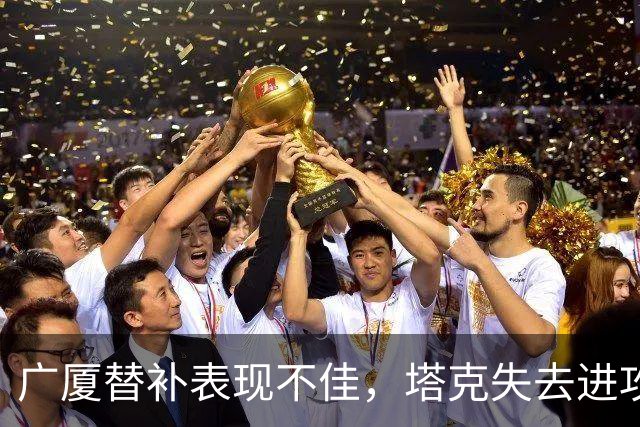 广厦替补表现不佳，塔克失去进攻威力