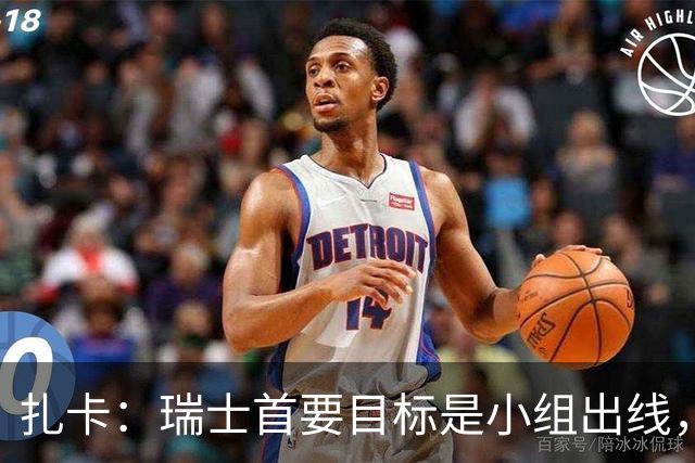 扎卡：瑞士首要目标是小组出线，不认为这将是我的最后一届世界杯