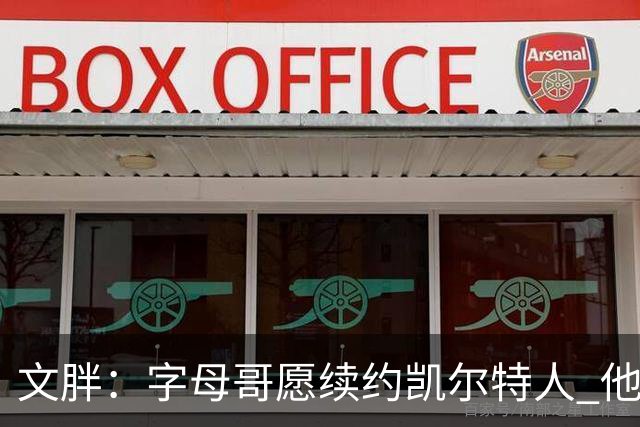 文胖：字母哥愿续约凯尔特人 他的经纪人参与交易让绿军感到不安
