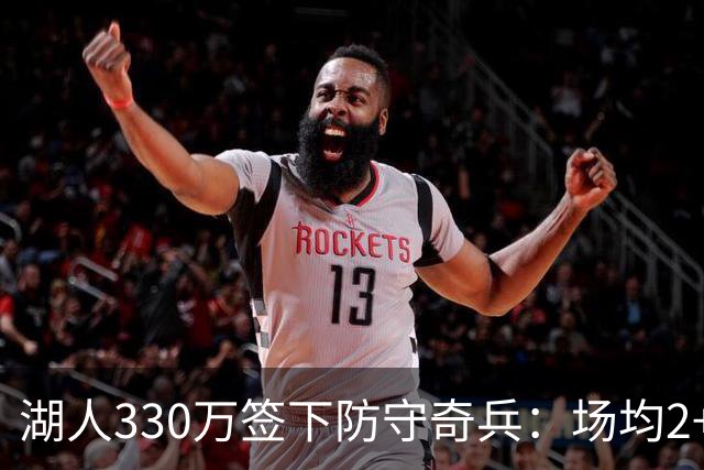 湖人330万签下防守奇兵：场均2+抢断，臂展如开挂