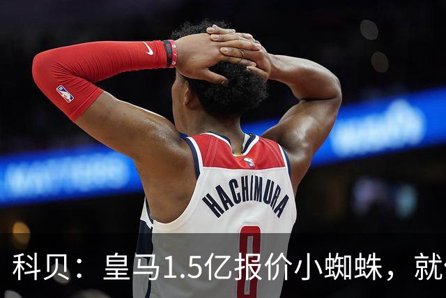 科贝：皇马1.5亿报价小蜘蛛，就像跟特朗普说想10亿买自由女神像