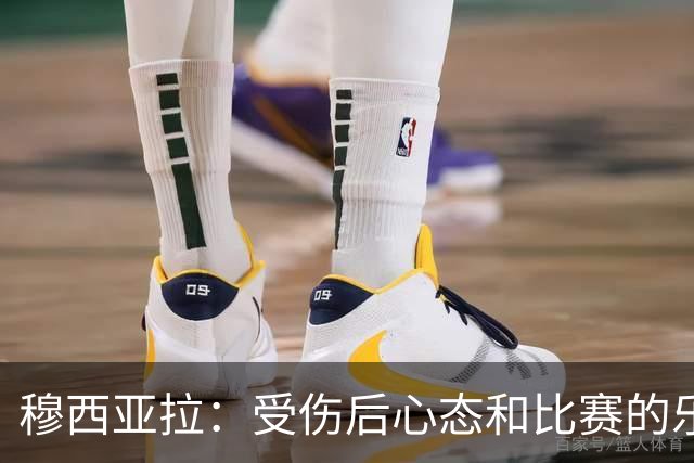 穆西亚拉：受伤后心态和比赛的乐趣是最难找回的，但也是最重要的