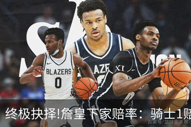 终极抉择!詹皇下家赔率：骑士1赔1.66一骑绝尘
