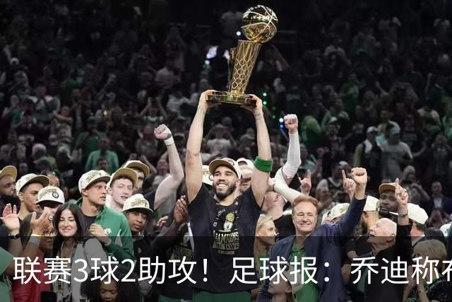 联赛3球2助攻！足球报：乔迪称布尼亚明不用复制王钰栋，要做自己
