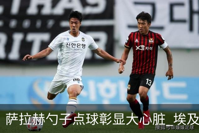 萨拉赫勺子点球彰显大心脏 埃及创造多项历史晋级16强