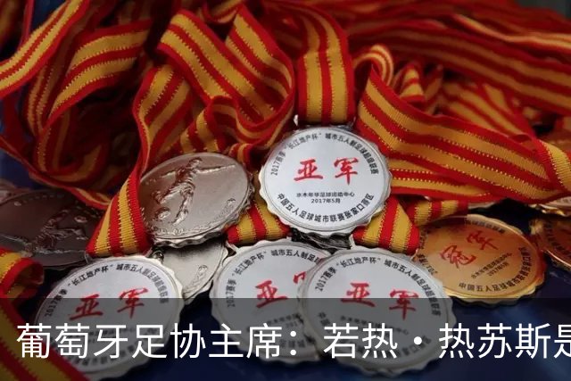 葡萄牙足协主席：若热·热苏斯是葡萄牙史上最优秀的教练之一