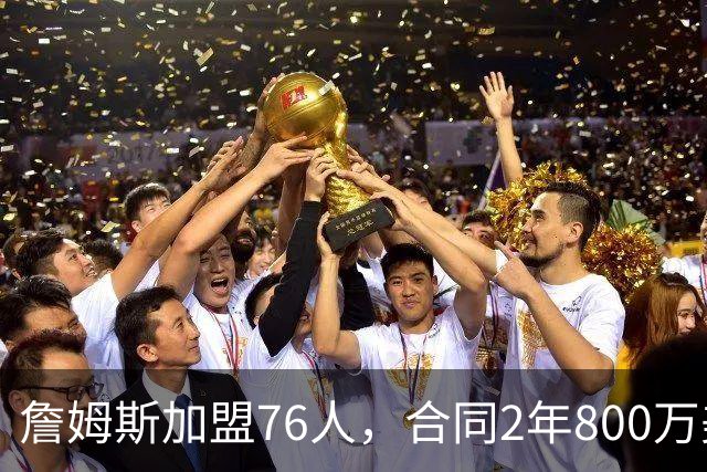 詹姆斯加盟76人，合同2年800万美元