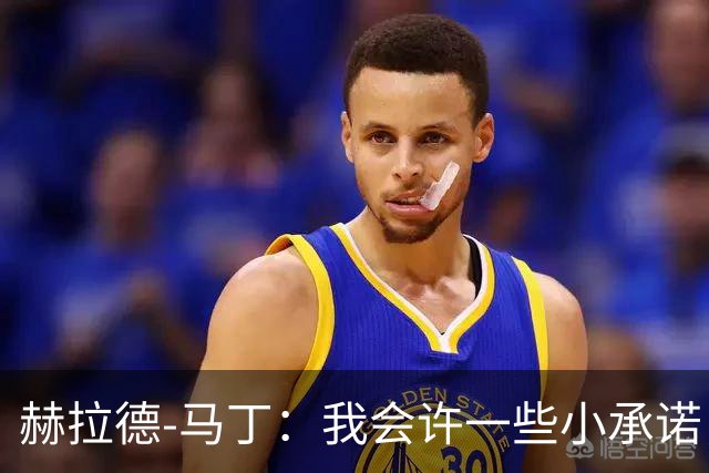 赫拉德-马丁：我会许一些小承诺，但剃光头、文身不适合我