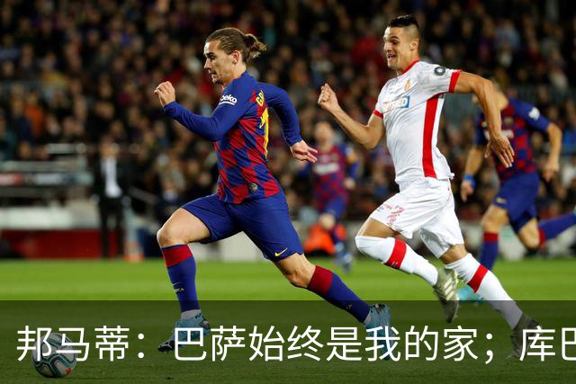 邦马蒂：巴萨始终是我的家；库巴西也配得上今年的金球奖