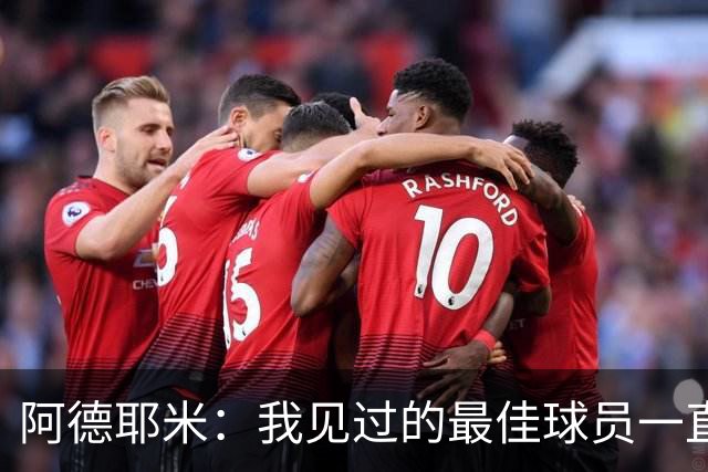 阿德耶米：我见过的最佳球员一直是梅西 希望能和亚马尔建立默契
