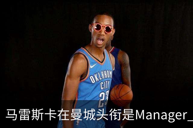 马雷斯卡在曼城头衔是Manager 曝蓝月为此支付1700万镑