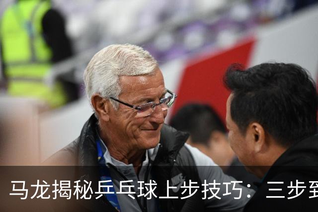 马龙揭秘乒乓球上步技巧：三步到位，抢攻如闪电