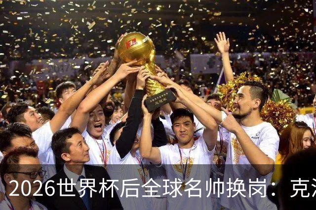 2026世界杯后全球名帅换岗：克洛普接德国，瓜迪奥拉赴意大利？
