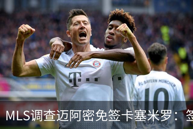 MLS调查迈阿密免签卡塞米罗：签人没先买“发现权”，到底踩了什么红线