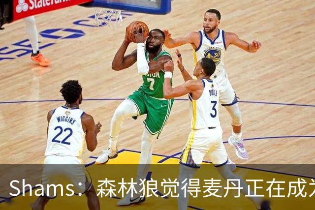 Shams：森林狼觉得麦丹正在成为明星 因此补强控卫的需求更迫切