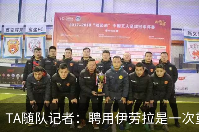 TA随队记者：聘用伊劳拉是一次重大冒险 对他的前景谨慎乐观