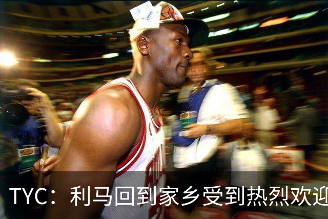 TYC：利马回到家乡受到热烈欢迎，并被授予当地“杰出公民”称号