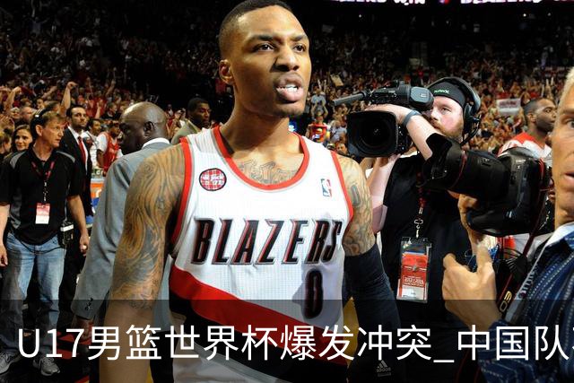 U17男篮世界杯爆发冲突 中国队不敌立陶宛淘汰赛战法国